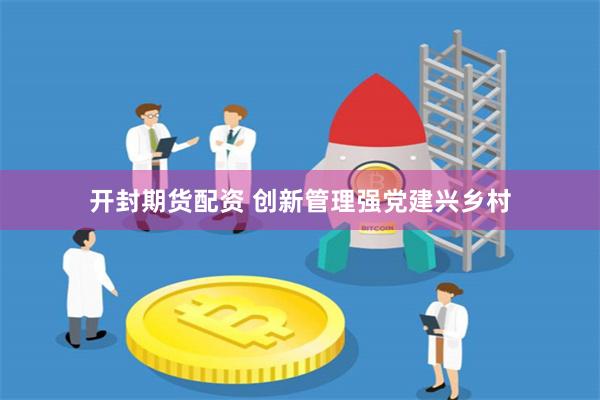 开封期货配资 创新管理强党建兴乡村