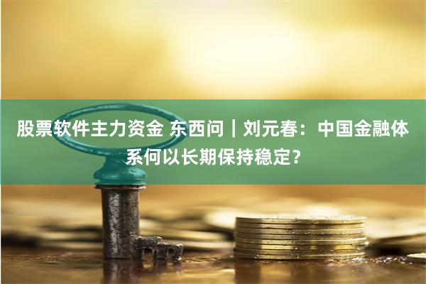 股票软件主力资金 东西问｜刘元春：中国金融体系何以长期保持稳定？