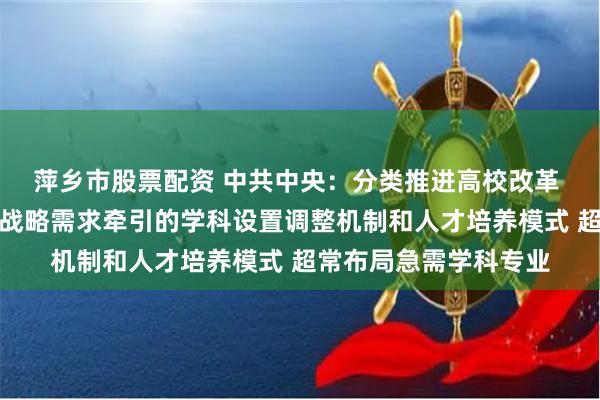 萍乡市股票配资 中共中央：分类推进高校改革 建立科技发展、国家战略需求牵引的学科设置调整机制和人才培养模式 超常布局急需学科专业