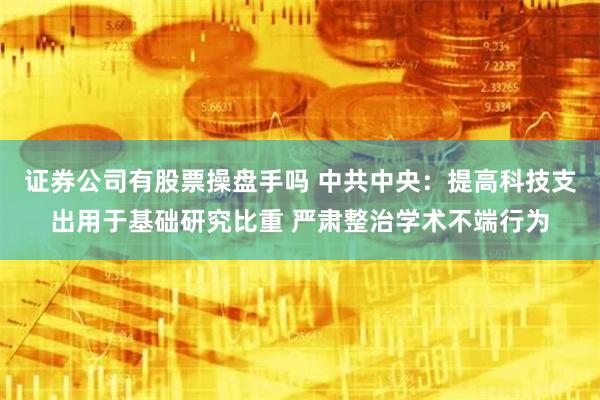 证券公司有股票操盘手吗 中共中央：提高科技支出用于基础研究比重 严肃整治学术不端行为