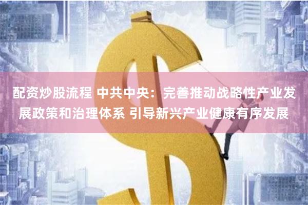 配资炒股流程 中共中央：完善推动战略性产业发展政策和治理体系 引导新兴产业健康有序发展