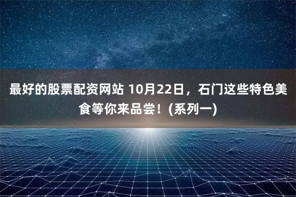 最好的股票配资网站 10月22日，石门这些特色美食等你来品尝！(系列一)