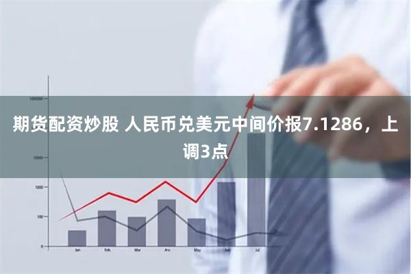 期货配资炒股 人民币兑美元中间价报7.1286，上调3点