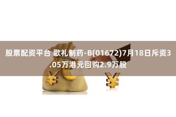 股票配资平台 歌礼制药-B(01672)7月18日斥资3.05万港元回购2.9万股