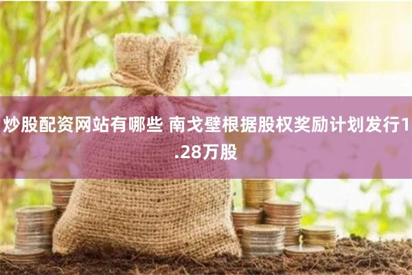 炒股配资网站有哪些 南戈壁根据股权奖励计划发行1.28万股