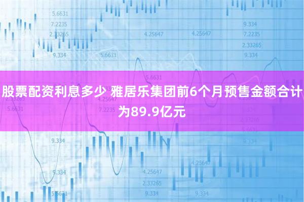 股票配资利息多少 雅居乐集团前6个月预售金额合计为89.9亿元