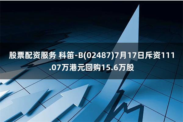 股票配资服务 科笛-B(02487)7月17日斥资111.07万港元回购15.6万股