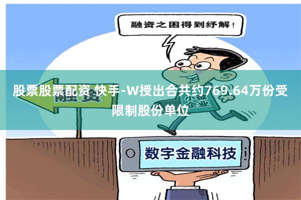 股票股票配资 快手-W授出合共约769.64万份受限制股份单位