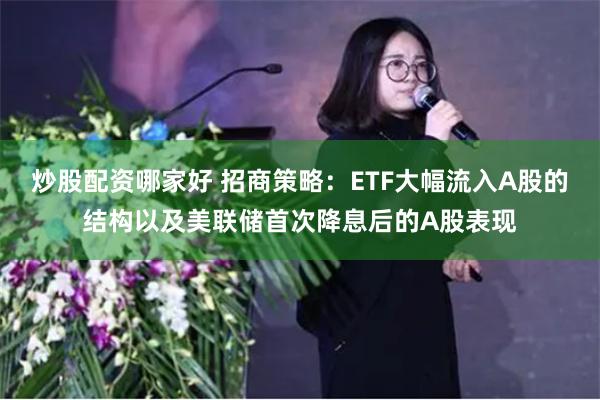 炒股配资哪家好 招商策略：ETF大幅流入A股的结构以及美联储首次降息后的A股表现