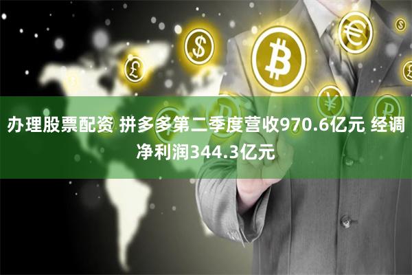 办理股票配资 拼多多第二季度营收970.6亿元 经调净利润344.3亿元