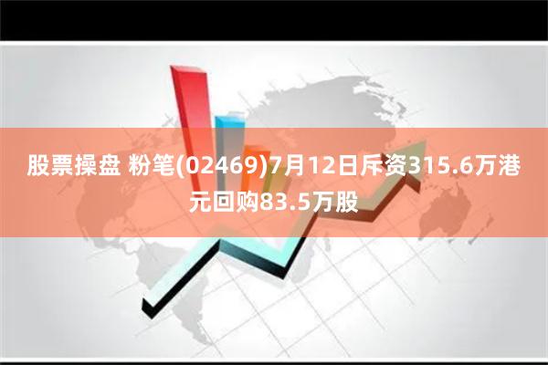 股票操盘 粉笔(02469)7月12日斥资315.6万港元回购83.5万股