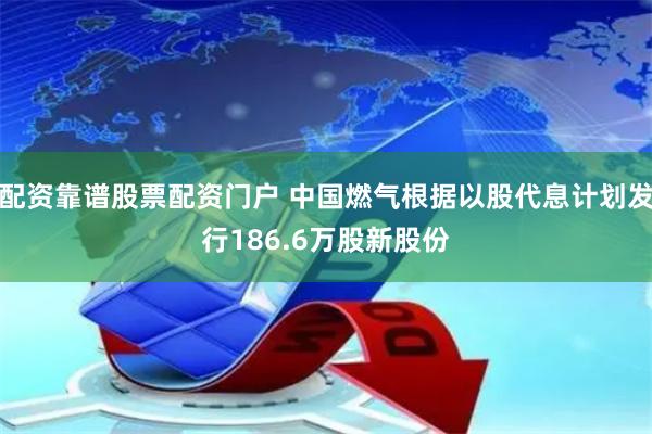 配资靠谱股票配资门户 中国燃气根据以股代息计划发行186.6万股新股份