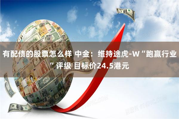 有配债的股票怎么样 中金：维持途虎-W“跑赢行业”评级 目标价24.5港元