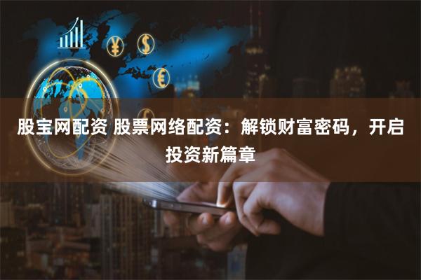 股宝网配资 股票网络配资：解锁财富密码，开启投资新篇章