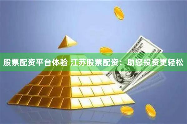 股票配资平台体验 江苏股票配资：助您投资更轻松