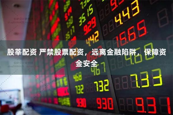 股莘配资 严禁股票配资，远离金融陷阱，保障资金安全
