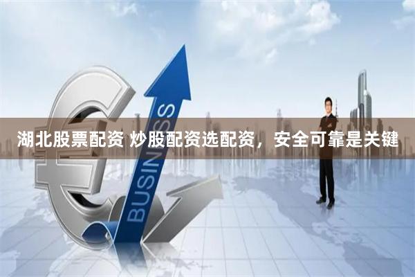 湖北股票配资 炒股配资选配资，安全可靠是关键
