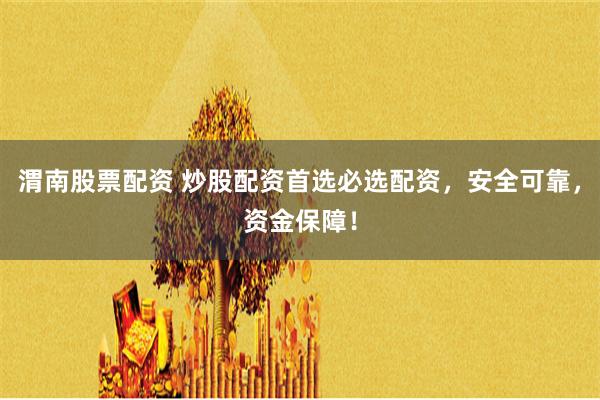 渭南股票配资 炒股配资首选必选配资，安全可靠，资金保障！