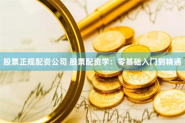 股票正规配资公司 股票配资学：零基础入门到精通